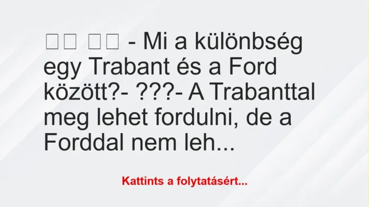 Vicc: 
		  
		  – Mi a különbség egy Trabant és a Ford között?