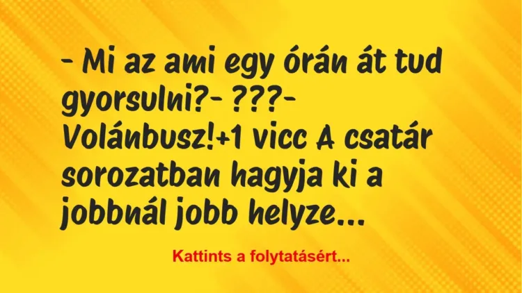 Vicc: – Mi az ami egy órán át tud gyorsulni?

– ???

– Volánbusz!