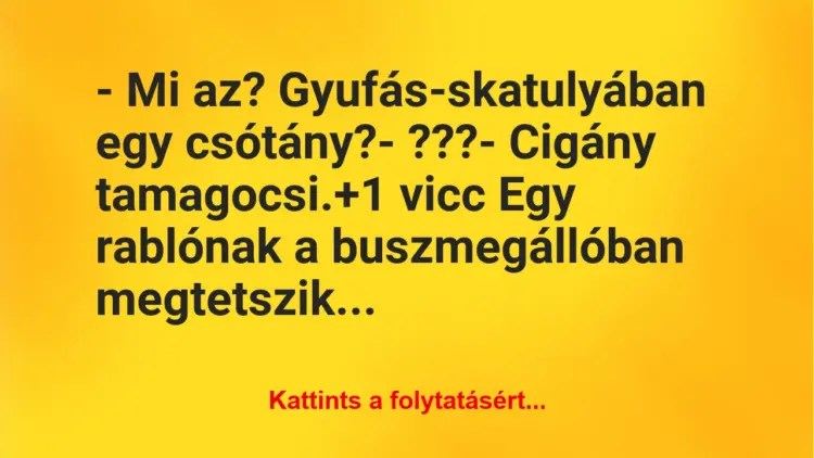 Vicc: – Mi az? Gyufás-skatulyában egy csótány?– ???– Cigány…