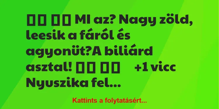 Vicc:
MI az? Nagy zöld, leesik a fáról és agyonüt?A…