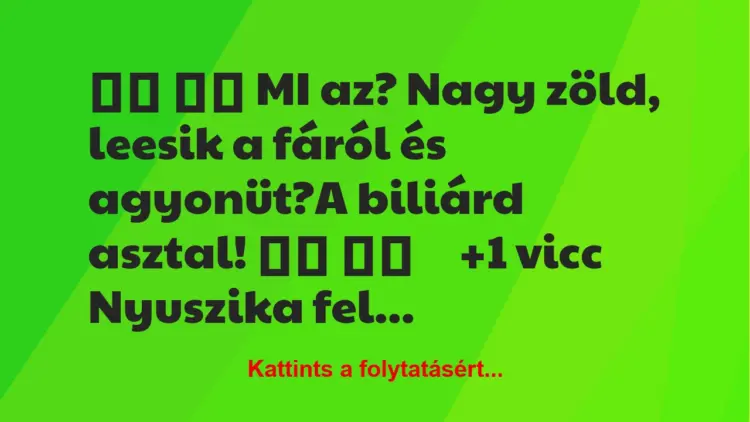 Vicc:
MI az? Nagy zöld, leesik a fáról és agyonüt?A…