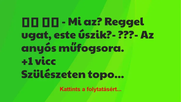 Vicc:
– Mi az? Reggel ugat, este úszik?- ???-…