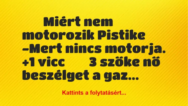 Vicc:
Miért nem motorozik Pistike  -Mert nincs …