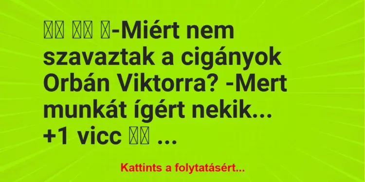 Vicc:
‎-Miért nem szavaztak a cigányok Orbán Viktorra? …