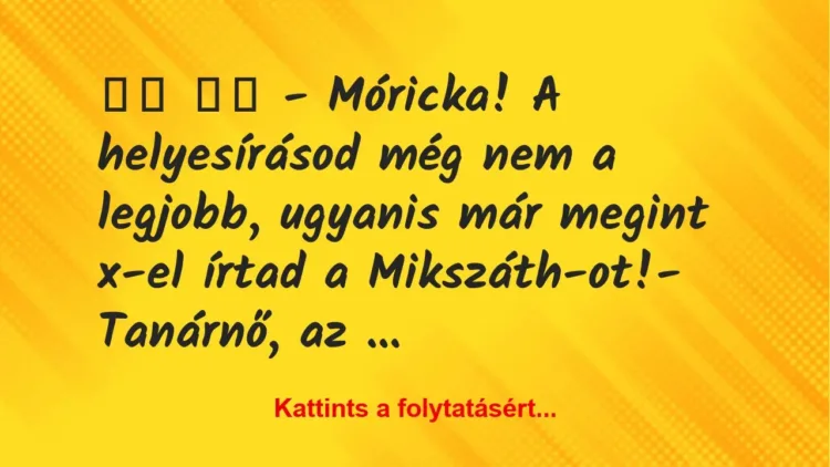 Vicc: 
		  
		  – Móricka! A helyesírásod még nem a legjobb,…