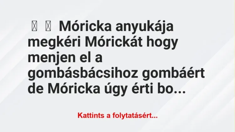 Vicc: 
	    	    Móricka anyukája megkéri Mórickát hogy menjen el a…