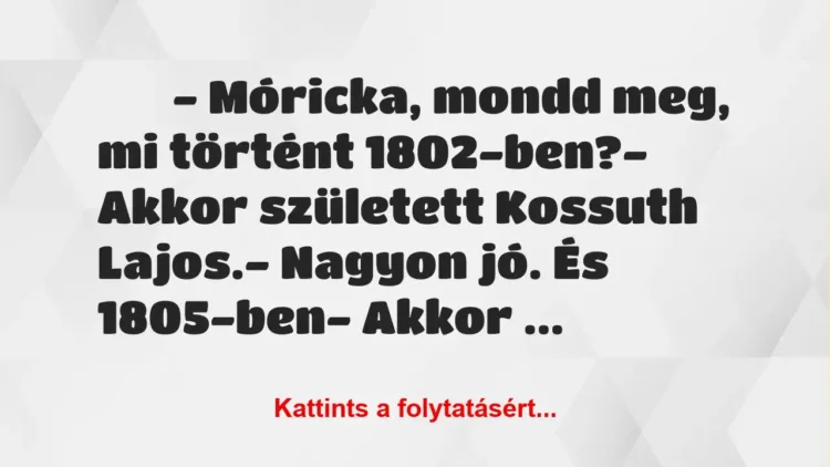 Vicc: 
		  
		  – Móricka, mondd meg, mi történt 1802-ben?-…