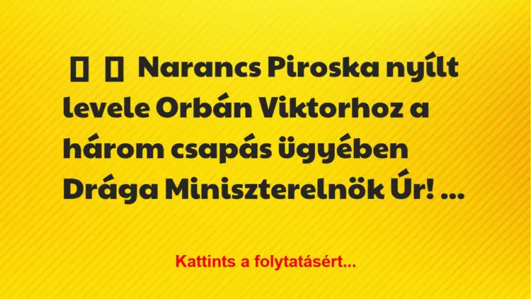 Vicc:
Narancs Piroska nyílt levele Orbán Viktorhoz a három csapás…