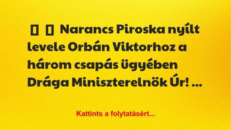 Vicc: 
	    	    Narancs Piroska nyílt levele Orbán Viktorhoz a három csapás…