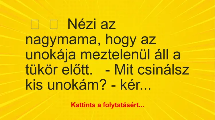 Vicc:
Nézi az nagymama, hogy az unokája meztelenül áll a tükör…