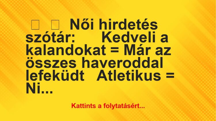 Vicc:
Női hirdetés szótár:Kedveli a kalandokat = …