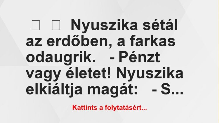 Vicc:
Nyuszika sétál az erdőben, a farkas odaugrik.-…