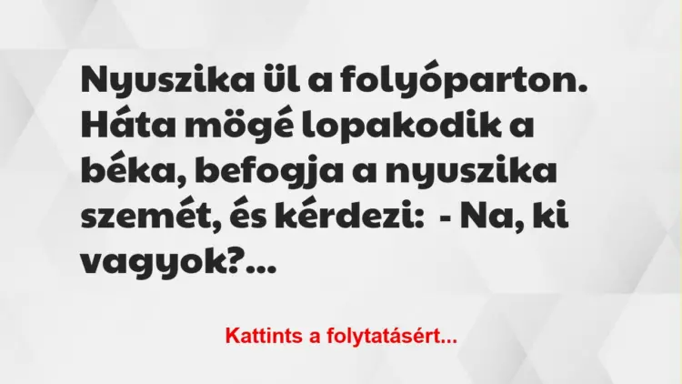 Vicc: Nyuszika ül a folyóparton. Háta mögé lopakodik a béka, befogja a…