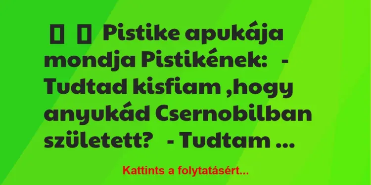 Vicc:
Pistike apukája mondja Pistikének:– Tudtad kisfiam …