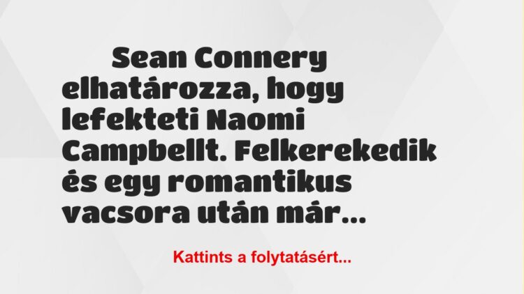 Vicc:
Sean Connery elhatározza, hogy lefekteti Naomi Campbellt….