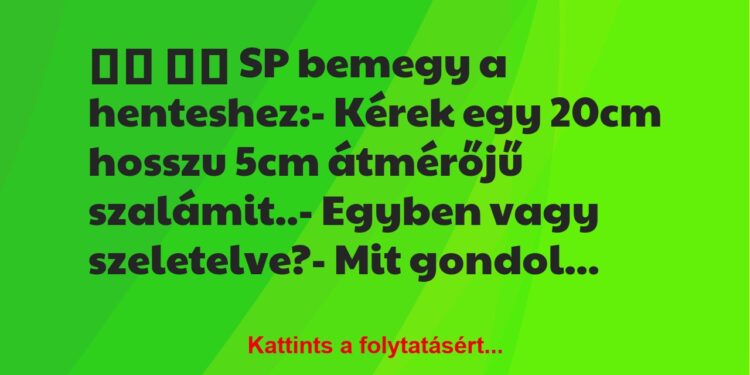 Vicc:
SP bemegy a henteshez:- Kérek egy 20cm hosszu…