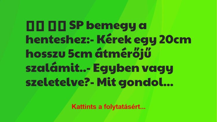 Vicc:
SP bemegy a henteshez:- Kérek egy 20cm hosszu…