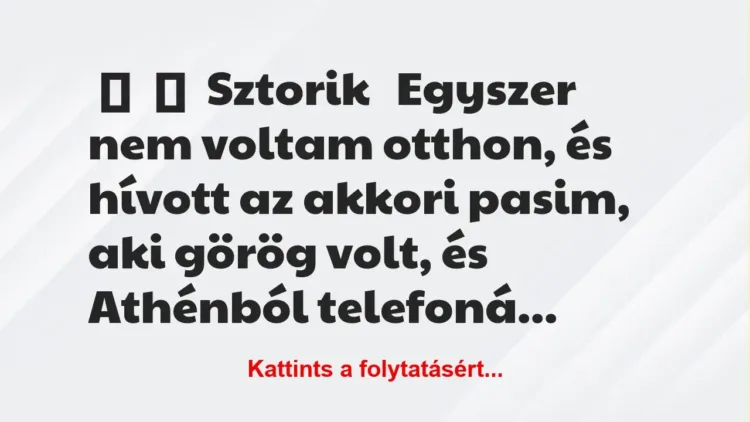 Vicc: 
	    	    Sztorik


Egyszer nem voltam otthon, és hívott az…