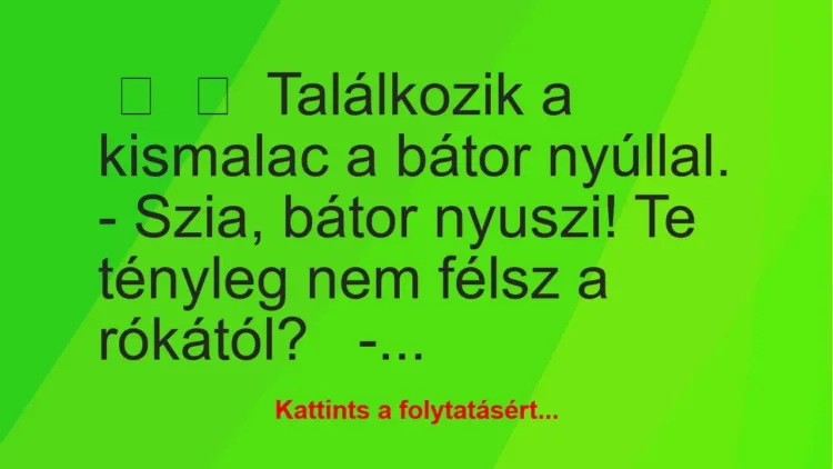 Vicc: 
	    	    Találkozik a kismalac a bátor nyúllal.


– Szia, bátor…