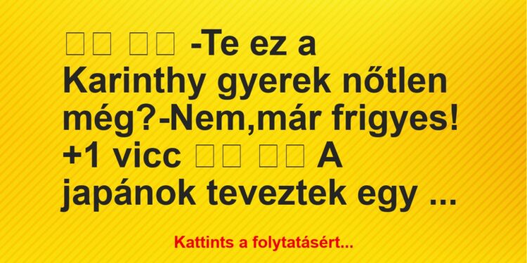 Vicc:
-Te ez a Karinthy gyerek nőtlen még?-Nem,már …