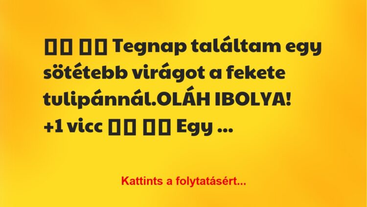 Vicc:
Tegnap találtam egy sötétebb virágot a fekete…