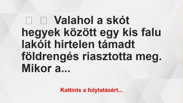 Vicc: 
	    	    Valahol a skót hegyek között egy kis falu lakóit hirtelen…