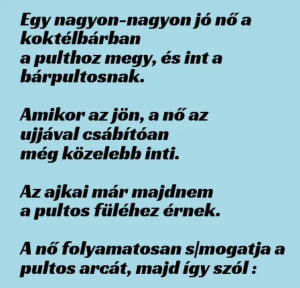 Vicc: Egy nagyon-nagyon jó nő a koktélbárban a pulthoz megy, és int a…