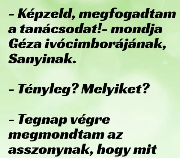 Vicc: Képzeld, megfogadtam a tanácsodat! – mondja Géza