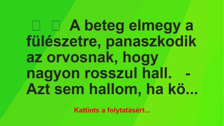 Vicc: 
	    	    A beteg elmegy a fülészetre, panaszkodik az orvosnak, hogy …