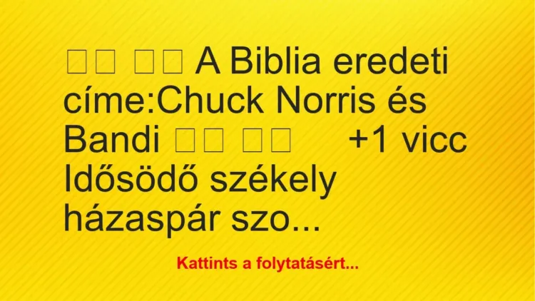 Vicc: 
		  
		  A Biblia eredeti címe:Chuck Norris és Bandi…