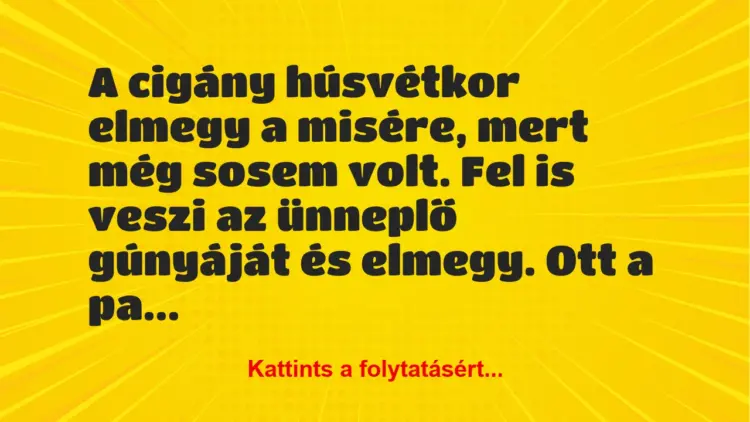 Vicc: A cigány húsvétkor elmegy a misére, mert még sosem volt. Fel is veszi…