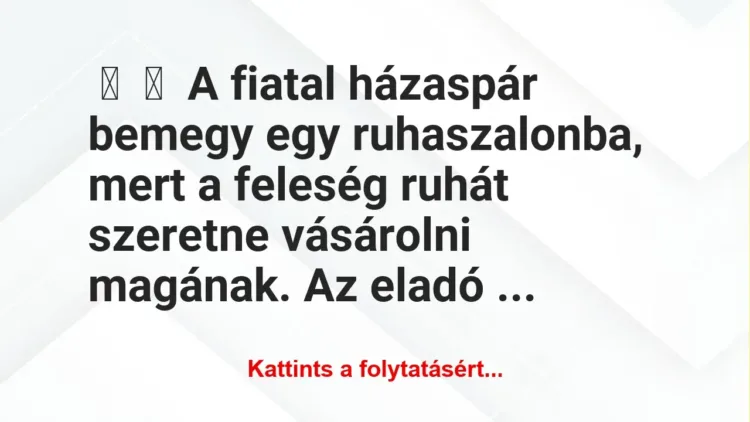 Vicc: 
	    	    A fiatal házaspár bemegy egy ruhaszalonba, mert a feleség…