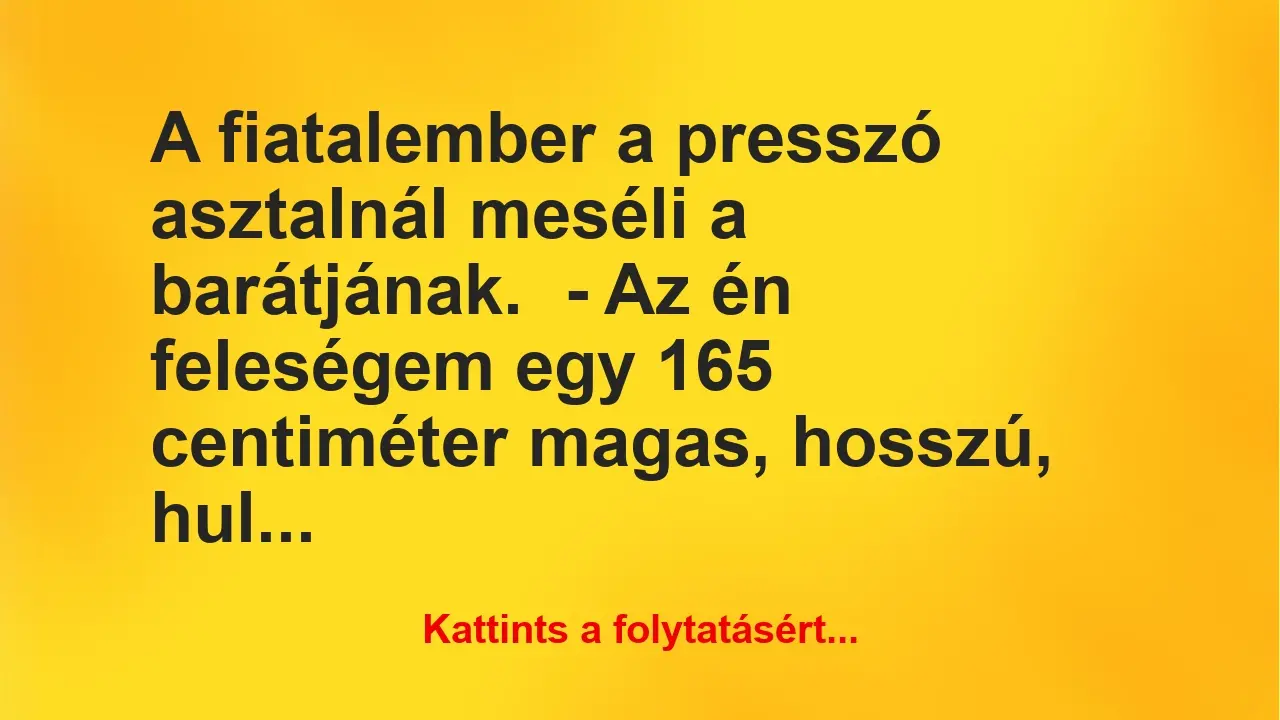 Vicc: A fiatalember a presszó asztalnál meséli a barátjának.

– Az én…