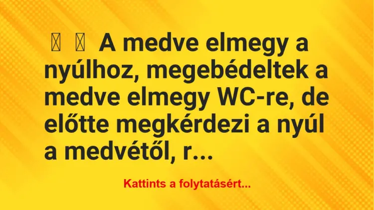 Vicc:
A medve elmegy a nyúlhoz, megebédeltek a medve elmegy…