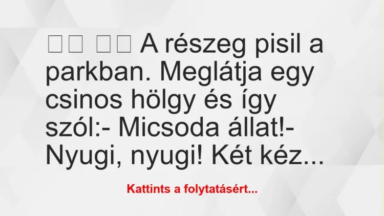 Vicc: 
		  
		  A részeg pisil a parkban. Meglátja egy csinos…