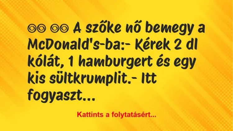 Vicc: 
		  
		  A szőke nő bemegy a McDonald’s-ba:- Kérek 2…