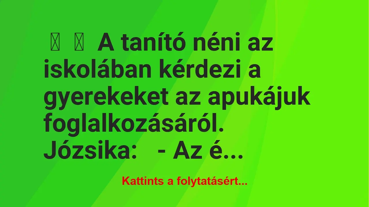 Vicc: 
	    	    A tanító néni az iskolában kérdezi a gyerekeket az apukájuk…