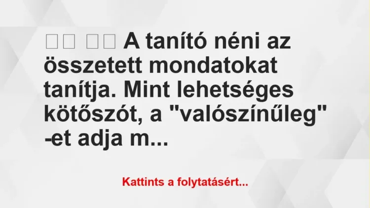 Vicc: 
		  
		  A tanító néni az összetett mondatokat tanítja….