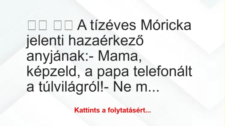 Vicc:
A tízéves Móricka jelenti hazaérkező anyjának: