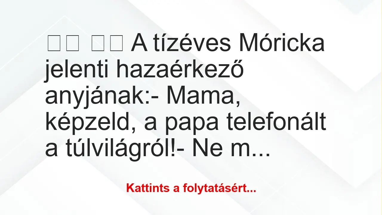 Vicc: 
		  
		  A tízéves Móricka jelenti hazaérkező anyjának: