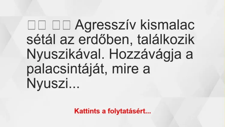 Vicc: 
		  
		  Agresszív kismalac sétál az erdőben, találkozik…