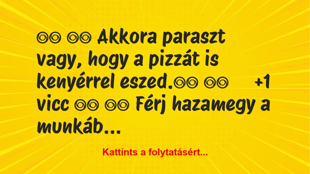 Vicc: 
		  
		  Akkora paraszt vagy, hogy a pizzát is kenyérrel…