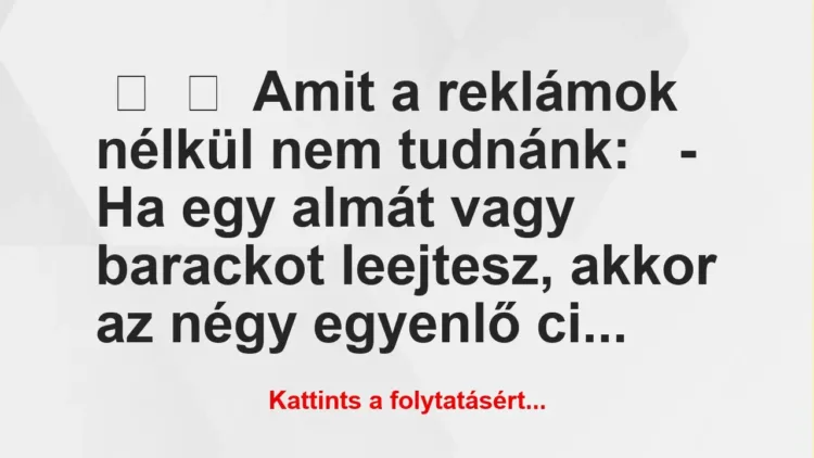 Vicc: 
	    	    Amit a reklámok nélkül nem tudnánk:


– Ha egy almát…