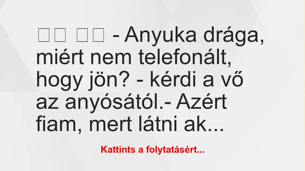 Vicc: 
		  
		  – Anyuka drága, miért nem telefonált, hogy jön? -…