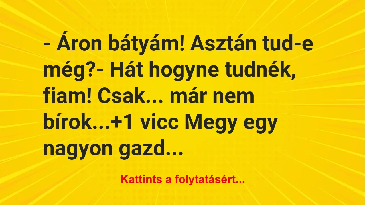 Vicc: – Áron bátyám! Asztán tud-e még?

– Hát hogyne tudnék, fiam!…