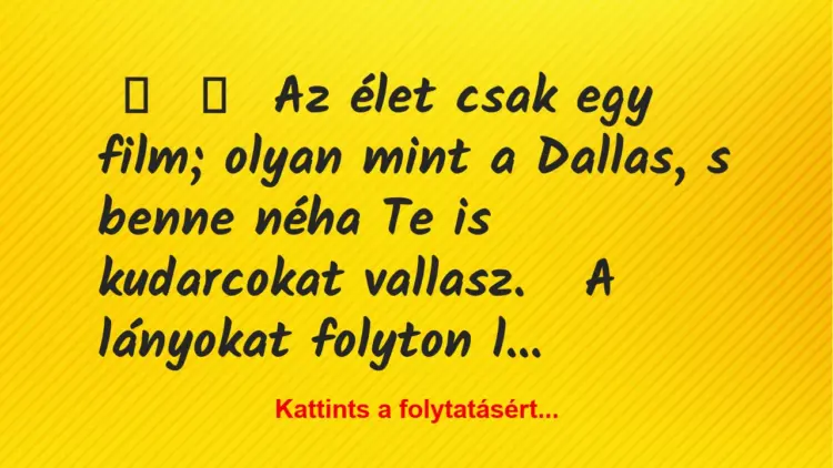 Vicc:
Az élet csak egy film; olyan mint a Dallas, s benne néha Te…