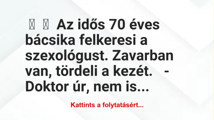 Vicc:
Az idős 70 éves bácsika felkeresi a szexológust. Zavarban…