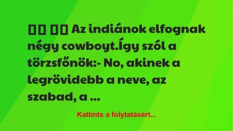 Vicc: 
		  
		  Az indiánok elfognak négy cowboyt.Így szól a …