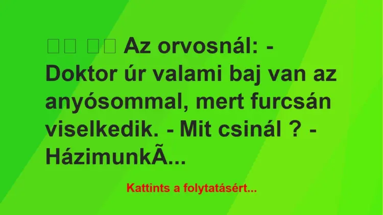 Vicc:
Az orvosnál: – Doktor úr valami baj van az…