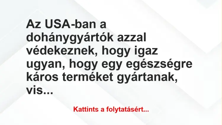 Vicc: Az USA-ban a dohánygyártók azzal védekeznek, hogy igaz ugyan, hogy egy…